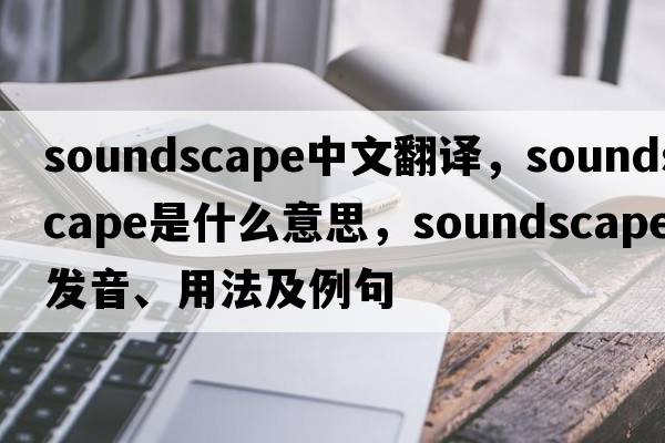soundscape中文翻譯，soundscape是什么意思，soundscape發(fā)音、用法及例句