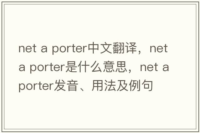 net a porter中文翻譯，net a porter是什么意思，net a porter發(fā)音、用法及例句