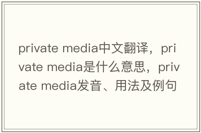 private media中文翻譯，private media是什么意思，private media發(fā)音、用法及例句