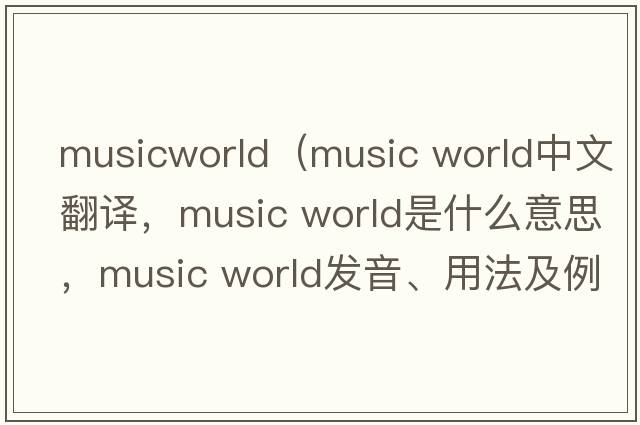 musicworld（music world中文翻譯，music world是什么意思，music world發(fā)音、用法及例句）