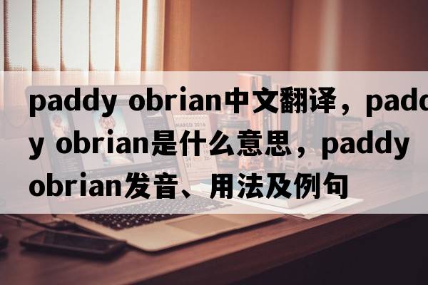paddy obrian中文翻譯，paddy obrian是什么意思，paddy obrian發(fā)音、用法及例句
