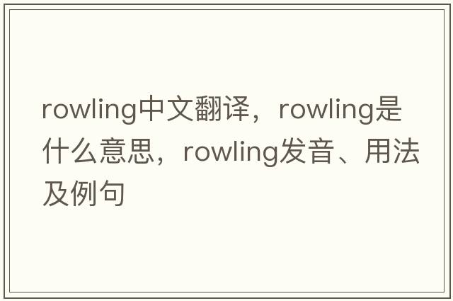 Rowling中文翻譯，Rowling是什么意思，Rowling發(fā)音、用法及例句