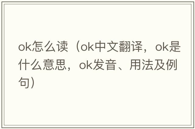ok怎么讀（ok中文翻譯，ok是什么意思，ok發(fā)音、用法及例句）