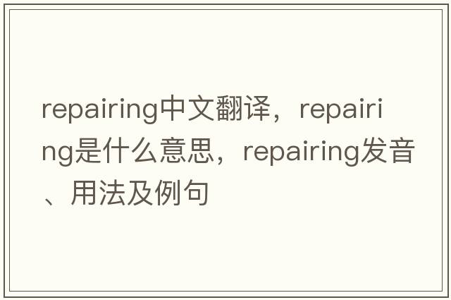 repairing中文翻譯，repairing是什么意思，repairing發(fā)音、用法及例句