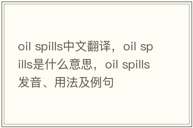oil spills中文翻譯，oil spills是什么意思，oil spills發(fā)音、用法及例句