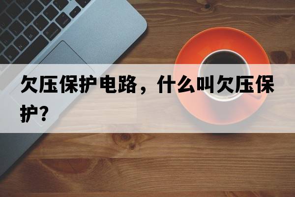 欠壓保護電路，什么叫欠壓保護？