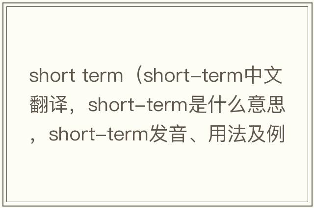 short term（short-term中文翻譯，short-term是什么意思，short-term發(fā)音、用法及例句）