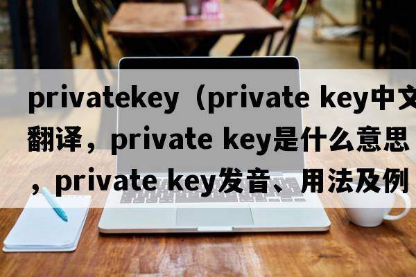 privatekey（private key中文翻譯，private key是什么意思，private key發(fā)音、用法及例句）
