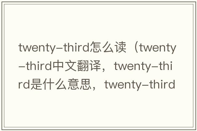 twenty-third怎么讀（twenty-third中文翻譯，twenty-third是什么意思，twenty-third發(fā)音、用法及例句）