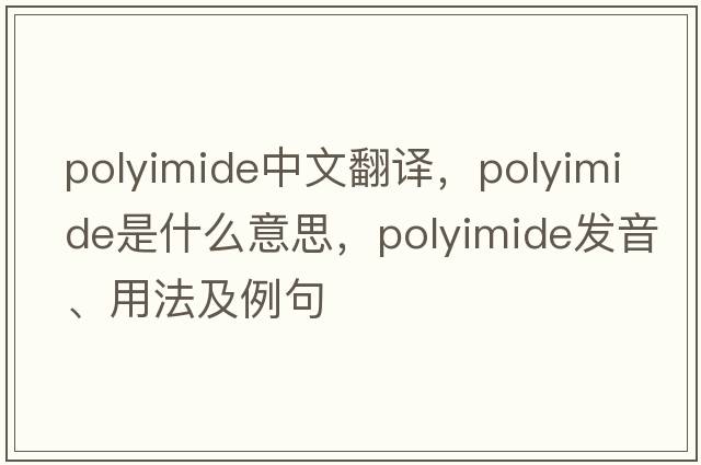 polyimide中文翻譯，polyimide是什么意思，polyimide發(fā)音、用法及例句