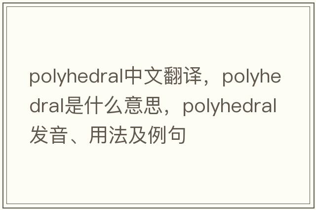 polyhedral中文翻譯，polyhedral是什么意思，polyhedral發(fā)音、用法及例句