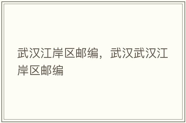 武漢江岸區郵編，武漢武漢江岸區郵編