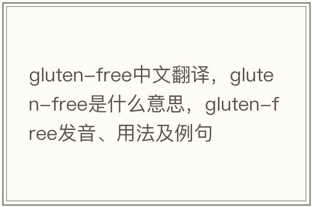 gluten-free中文翻譯，gluten-free是什么意思，gluten-free發(fā)音、用法及例句