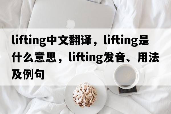 lifting中文翻譯，lifting是什么意思，lifting發(fā)音、用法及例句