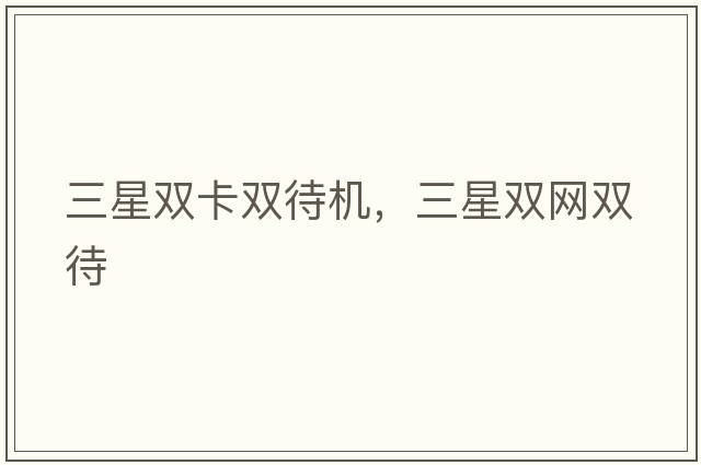三星雙卡雙待機，三星雙網(wǎng)雙待