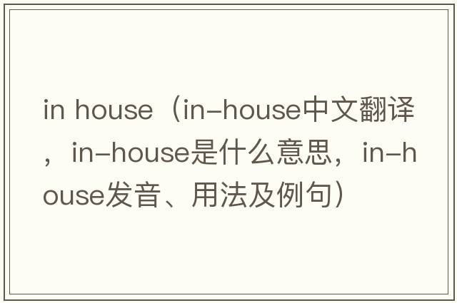 in house（in-house中文翻譯，in-house是什么意思，in-house發(fā)音、用法及例句）