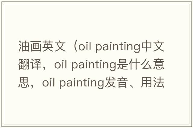 油畫(huà)英文（oil painting中文翻譯，oil painting是什么意思，oil painting發(fā)音、用法及例句）