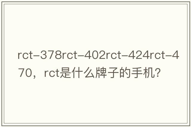rct-378rct-402rct-424rct-470，rct是什么牌子的手機？