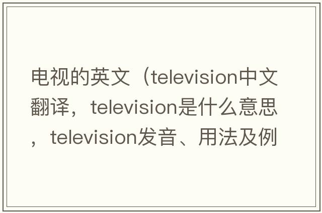 電視的英文（television中文翻譯，television是什么意思，television發(fā)音、用法及例句）