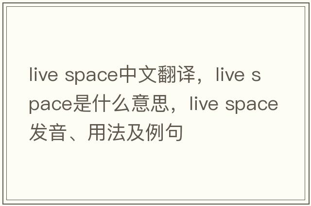 live space中文翻譯，live space是什么意思，live space發(fā)音、用法及例句