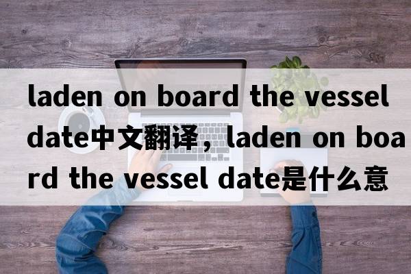 laden on board the vessel date中文翻譯，laden on board the vessel date是什么意思，laden on board the vessel dat