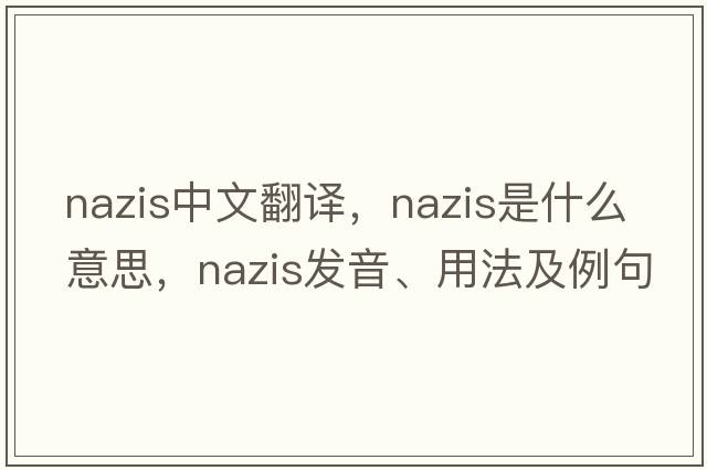 Nazis中文翻譯，Nazis是什么意思，Nazis發(fā)音、用法及例句