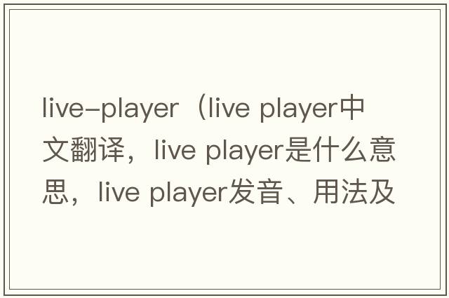 live-player（live player中文翻譯，live player是什么意思，live player發(fā)音、用法及例句）