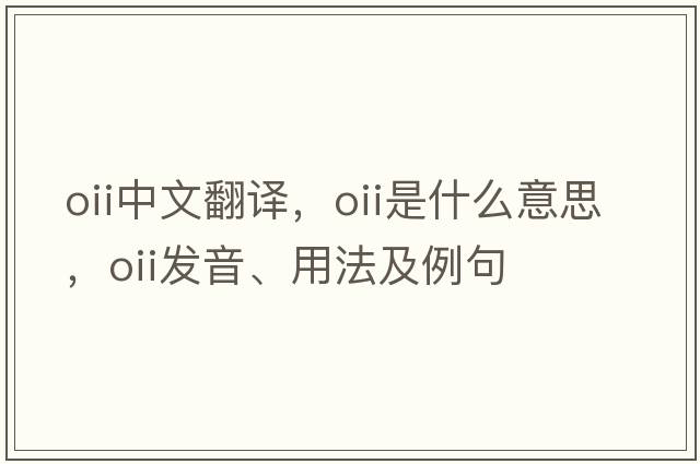 oii中文翻譯，oii是什么意思，oii發(fā)音、用法及例句