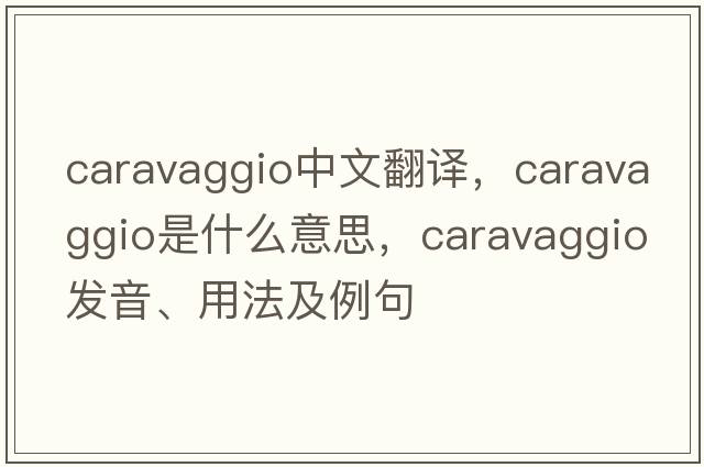 Caravaggio中文翻譯，Caravaggio是什么意思，Caravaggio發(fā)音、用法及例句