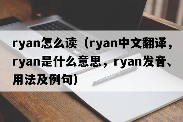 ryan怎么讀（Ryan中文翻譯，Ryan是什么意思，Ryan發(fā)音、用法及例句）