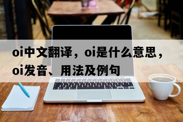 oi中文翻譯，oi是什么意思，oi發(fā)音、用法及例句