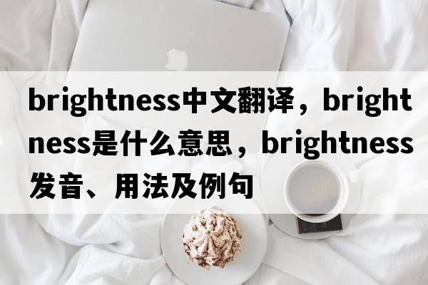 brightness中文翻譯，brightness是什么意思，brightness發(fā)音、用法及例句
