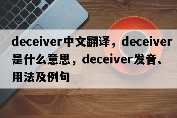 deceiver中文翻譯，deceiver是什么意思，deceiver發(fā)音、用法及例句