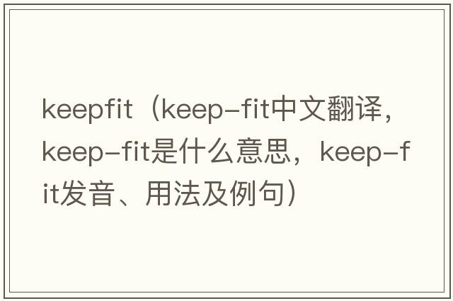 keepfit（keep-fit中文翻譯，keep-fit是什么意思，keep-fit發(fā)音、用法及例句）