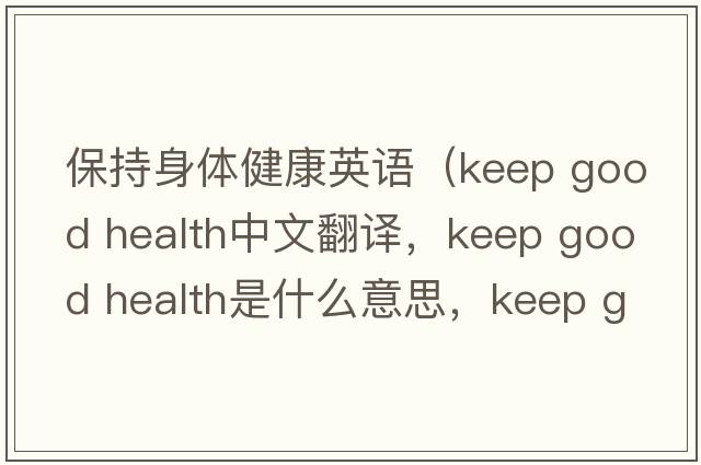 保持身體健康英語(yǔ)（keep good health中文翻譯，keep good health是什么意思，keep good health發(fā)音、用法及例句）