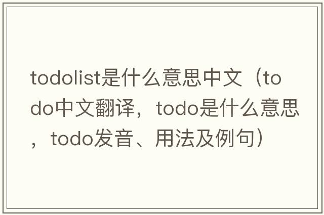 todolist是什么意思中文（ToDo中文翻譯，ToDo是什么意思，ToDo發(fā)音、用法及例句）