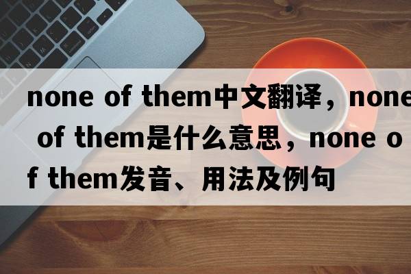 none of them中文翻譯，none of them是什么意思，none of them發(fā)音、用法及例句