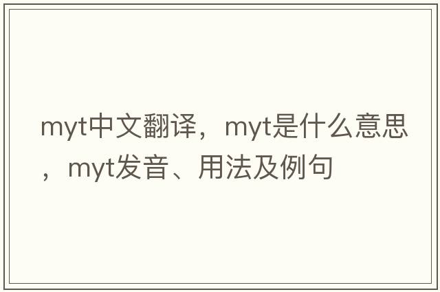 Myt中文翻譯，Myt是什么意思，Myt發(fā)音、用法及例句