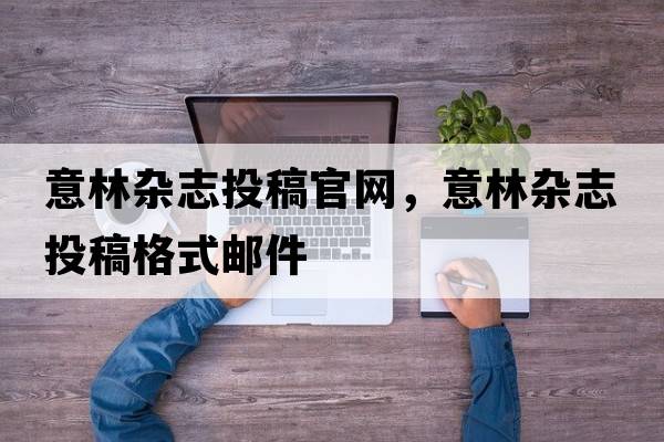意林雜志投稿官網(wǎng)，意林雜志投稿格式郵件