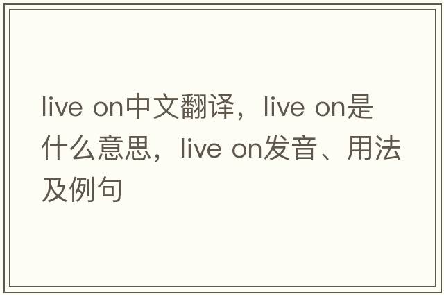 live on中文翻譯，live on是什么意思，live on發(fā)音、用法及例句