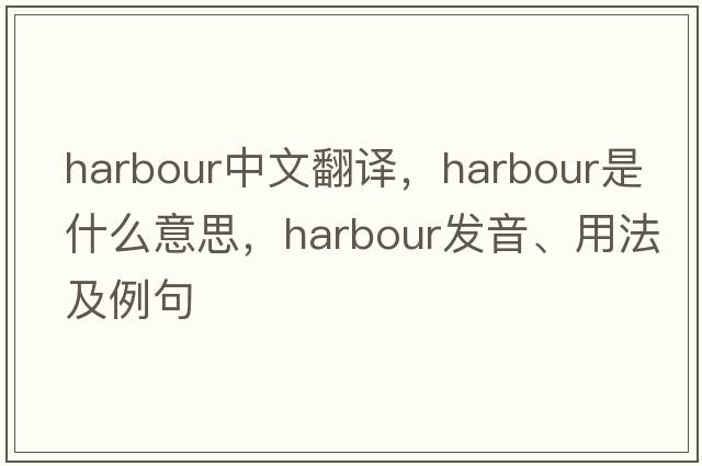 harbour中文翻譯，harbour是什么意思，harbour發(fā)音、用法及例句