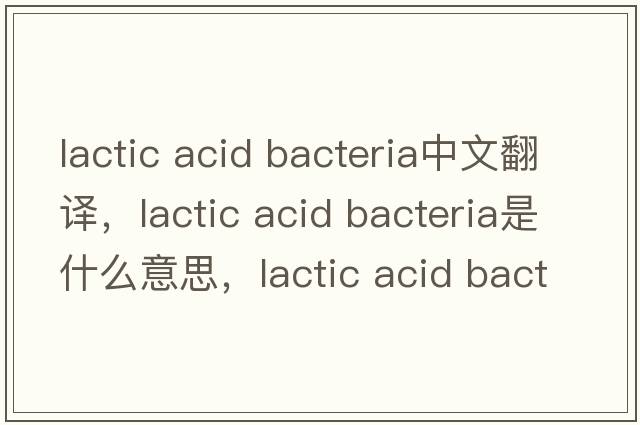 lactic acid bacteria中文翻譯，lactic acid bacteria是什么意思，lactic acid bacteria發(fā)音、用法及例句