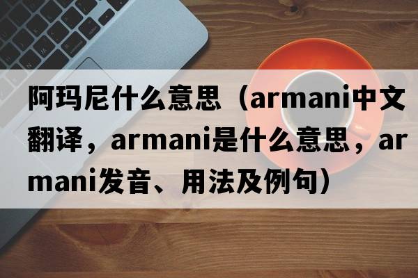 阿瑪尼什么意思（Armani中文翻譯，Armani是什么意思，Armani發(fā)音、用法及例句）