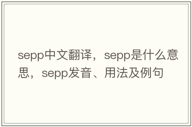 SEPP中文翻譯，SEPP是什么意思，SEPP發(fā)音、用法及例句