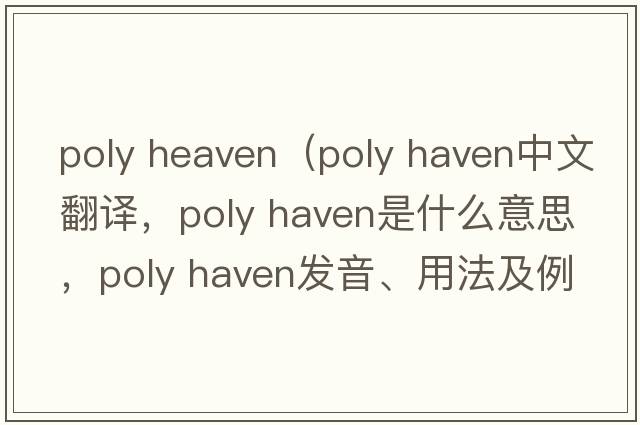 poly heaven（poly haven中文翻譯，poly haven是什么意思，poly haven發(fā)音、用法及例句）