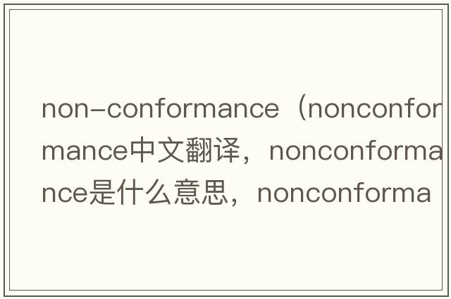 non-conformance（nonconformance中文翻譯，nonconformance是什么意思，nonconformance發(fā)音、用法及例句）