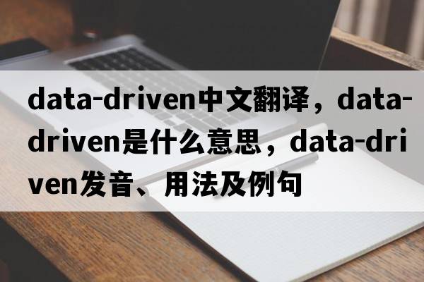 data-driven中文翻譯，data-driven是什么意思，data-driven發(fā)音、用法及例句