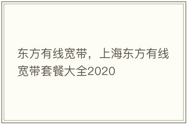 東方有線(xiàn)寬帶，上海東方有線(xiàn)寬帶套餐大全2020