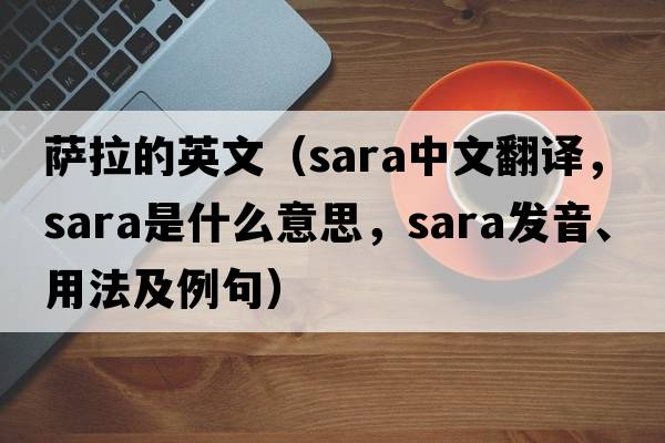 薩拉的英文（SARA中文翻譯，SARA是什么意思，SARA發(fā)音、用法及例句）