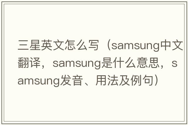 三星英文怎么寫(xiě)（Samsung中文翻譯，Samsung是什么意思，Samsung發(fā)音、用法及例句）